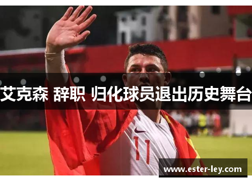 艾克森 辞职 归化球员退出历史舞台