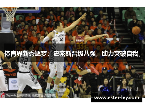 体育界新秀逐梦：史密斯晋级八强，助力突破自我。