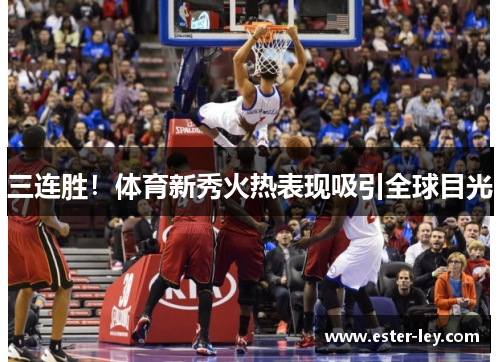 三连胜！体育新秀火热表现吸引全球目光