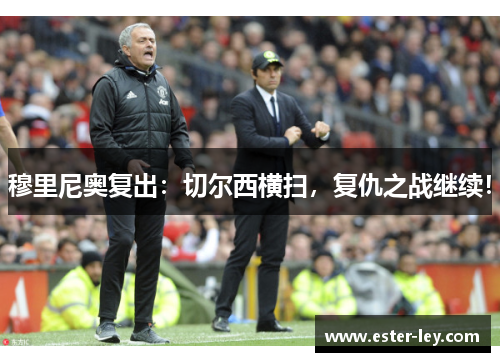 穆里尼奥复出:切尔西横扫,复仇之战继续!
