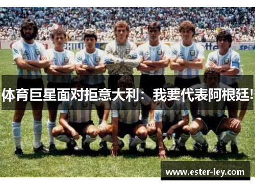 体育巨星面对拒意大利：我要代表阿根廷!